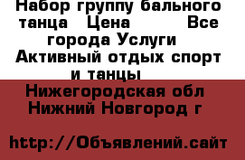 Набор группу бального танца › Цена ­ 200 - Все города Услуги » Активный отдых,спорт и танцы   . Нижегородская обл.,Нижний Новгород г.